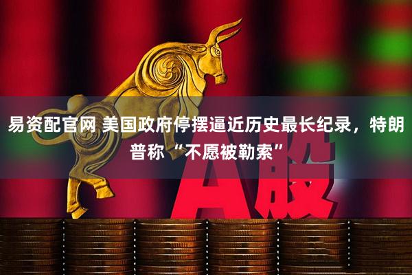 易资配官网 美国政府停摆逼近历史最长纪录，特朗普称 “不愿被勒索”