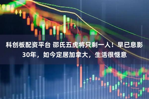 科创板配资平台 邵氏五虎将只剩一人！早已息影30年，如今定居加拿大，生活很惬意